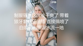 制服骚妻这次被干爽了 带着狼牙套疯狂抽插 直接搞喷了白浆那么多淫水流一地