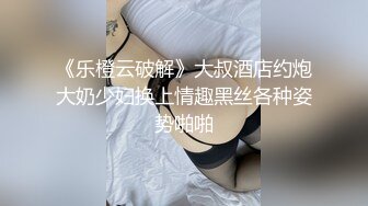 《乐橙云破解》大叔酒店约炮大奶少妇换上情趣黑丝各种姿势啪啪