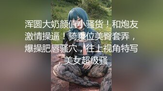 浑圆大奶颜值小骚货！和炮友激情操逼！骑乘位美臀套弄，爆操肥唇骚穴，往上视角特写，美女超级骚