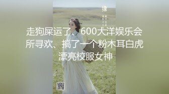 走狗屎运了、600大洋娱乐会所寻欢、搞了一个粉木耳白虎 漂亮校服女神