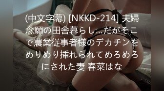 (中文字幕) [NKKD-214] 夫婦念願の田舎暮らし…だがそこで農業従事者様のデカチンをめりめり挿れられてめろめろにされた妻 春菜はな