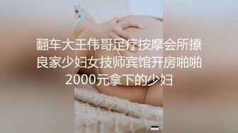 翻车大王伟哥足疗按摩会所撩良家少妇女技师宾馆开房啪啪2000元拿下的少妇