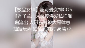 【极品女神】超可爱女神COS『香子兰』大尺度性爱私拍啪啪流出 人形猫娘被大屌肆意抽插玩弄 抽插到内射 高清720P版