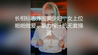 长相标志齐发美少妇，女上位啪啪做爱，暴力榨汁机无套操逼