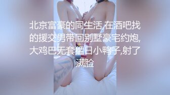 北京富豪的同生活,在酒吧找的援交男带回别墅豪宅约炮,大鸡巴无套猛日小鸭子,射了满脸