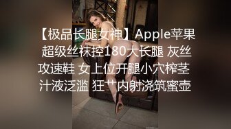 【极品长腿女神】Apple苹果 超级丝袜控180大长腿 灰丝攻速鞋 女上位开腿小穴榨茎 汁液泛滥 狂艹内射浇筑蜜壶