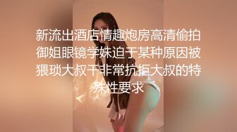 新流出酒店情趣炮房高清偷拍御姐眼镜学妹迫于某种原因被猥琐大叔干非常抗拒大叔的特殊性要求