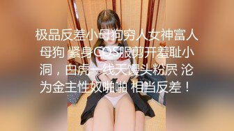 极品反差小母狗穷人女神富人母狗 紧身COS服剪开羞耻小洞，白虎一线天馒头粉屄 沦为金主性奴啪啪 相当反差！