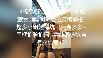 《极品CP魔手外购》坑神躲藏女厕隔间前后位连续偸拍 超多小姐姐蹲坑→亮点多多~同框拍脸拍逼~清纯眼镜妹自摸抠阴蒂 (2)