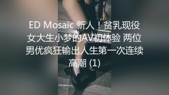 ED Mosaic 新人！贫乳现役女大生小梦的AV初体验 两位男优疯狂输出人生第一次连续高潮 (1)