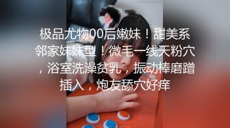 极品尤物00后嫩妹！甜美系邻家妹妹型！微毛一线天粉穴，浴室洗澡贫乳，振动棒磨蹭插入，炮友舔穴好痒