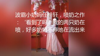 波霸小奶妈任梓轩，喷奶之作：‘看到了吗，我的两只奶在喷，好多奶奶不停地在流出来’！