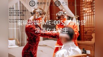 蜜桃传媒PME-005禽兽房贷淫逼女大学生