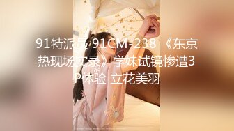 91特派员 91CM-238 《东京热现场实录》学妹试镜惨遭3P体验 立花美羽