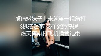 颜值嫩妹子上来就第一视角打飞机撸起来 花样姿势爆操一线天再以打飞机撸管结束