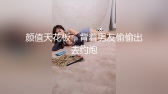 颜值天花板，背着男友偷偷出去约炮