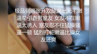 极品骚逼张开双腿漏出无毛嫩逼勾引直男室友 女友不在嫩逼太诱人 室友忍不住猛操骚逼一顿 猛烈打桩嫩逼比操女友还爽