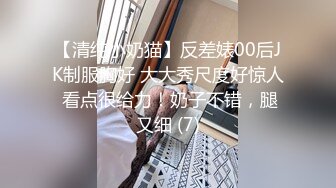 【清纯小奶猫】反差婊00后JK制服胸好 大大秀尺度好惊人 看点很给力！奶子不错，腿又细 (7)