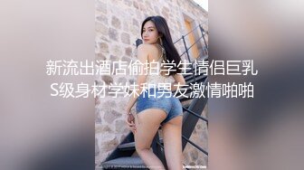 新流出酒店偷拍学生情侣巨乳S级身材学妹和男友激情啪啪