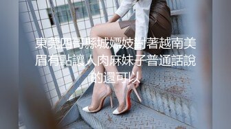 東莞四哥縣城嫖妓對著越南美眉有點讓人肉麻妹子普通話說的還可以