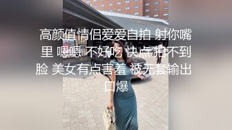 高颜值情侣爱爱自拍 射你嘴里 嗯嗯 不好吃 快点 拍不到脸 美女有点害羞 被无套输出 口爆