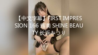 【中文字幕】FIRST IMPRESSION 166 辉美 SHINE BEAUTY 长浜みつり