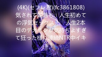 (4K)(セフレ君)(fc3861808)気されて闇落ち　人生初めての浮気セックス！　人生2本目のデカチンが気持ちよすぎて狂った様に連続NTR中イキ！