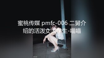 蜜桃传媒 pmfc-006 二舅介绍的活泼女大学生-喵喵