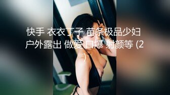 快手 衣衣丁子 苗条极品少妇 户外露出 做爱 口爆 射颜等 (2)