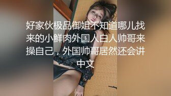 好家伙极品御姐不知道哪儿找来的小鲜肉外国人白人帅哥来操自己，外国帅哥居然还会讲中文