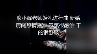 浪小辉老师婚礼进行曲 新婚房间热情骚舞 气氛很融洽 干的很舒服