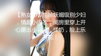 【熟女控】性感妖媚级别少妇，情趣小内衣，闺房里穿上开心露出小骚穴，揉奶，脸上乐开花！