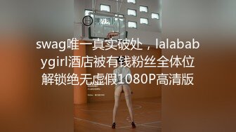 swag唯一真实破处，lalababygirl酒店被有钱粉丝全体位解锁绝无虚假1080P高清版