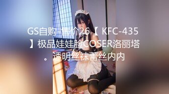 GS自购-售价26【 KFC-435 】极品娃娃脸COSER洛丽塔。透明丝袜蕾丝内内