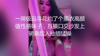 一屌极品寻花约了个黑衣高颜值性感妹子，互摸口交沙发上骑乘后入抽插猛操