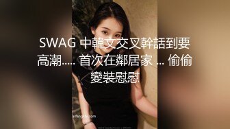 SWAG 中韓文交叉幹話到要高潮..... 首次在鄰居家 ... 偷偷變裝慰慰