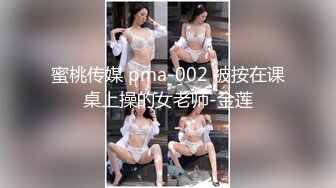 蜜桃传媒 pma-002 被按在课桌上操的女老师-金莲