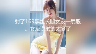 射了169黑丝长腿女友一屁股。女友说射的太多了