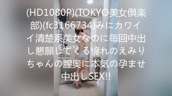 (HD1080P)(TOKYO美女倶楽部)(fc3166734)みにカワイイ清楚系美女なのに毎回中出し懇願してくる憧れのえみりちゃんの膣奥に本気の孕ませ中出しSEX!!