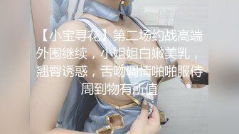 【小宝寻花】第二场约战高端外围继续，小姐姐白嫩美乳，翘臀诱惑，舌吻调情啪啪服侍周到物有所值