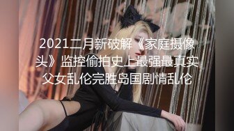 2021二月新破解《家庭摄像头》监控偷拍史上最强最真实父女乱伦完胜岛国剧情乱伦