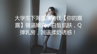 大学生下海直播捞钱【你的露露】骚逼嫩穴，白皙肌肤，Q弹乳房，漏逼揉奶诱惑！