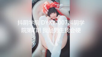 抖阴学院 DYXY-007抖阴学院第7期 我是男生我会硬