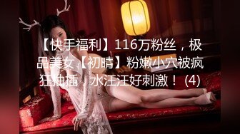 【快手福利】116万粉丝，极品美女【初晴】粉嫩小穴被疯狂抽插，水汪汪好刺激！ (4)