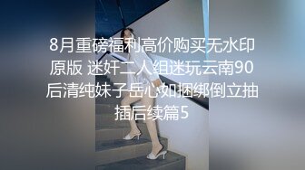 8月重磅福利高价购买无水印原版 迷奸二人组迷玩云南90后清纯妹子岳心如捆绑倒立抽插后续篇5