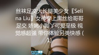 丝袜足交大长腿美少女〖Selina Liu〗女神穿上黑丝给哥哥足交 娇嫩小脚丫可爱至极 视觉感超强 带你体验另类快感 (1)