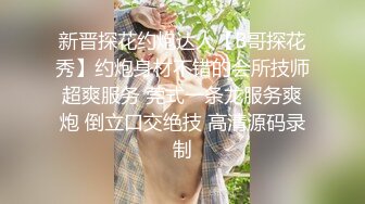 新晋探花约炮达人【B哥探花秀】约炮身材不错的会所技师超爽服务 莞式一条龙服务爽炮 倒立口交绝技 高清源码录制