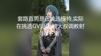 套路直男是在挑选模特,实际在挑选GV男优,被大叔调教射精 下集