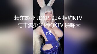 精东影业 JDYP-024 相约KTV 与丰满少妇相约KTV 啪啪大战