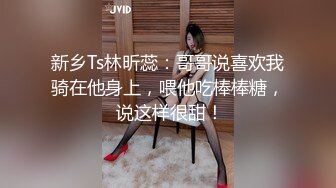 新乡Ts林昕蕊：哥哥说喜欢我骑在他身上，喂他吃棒棒糖， 说这样很甜！